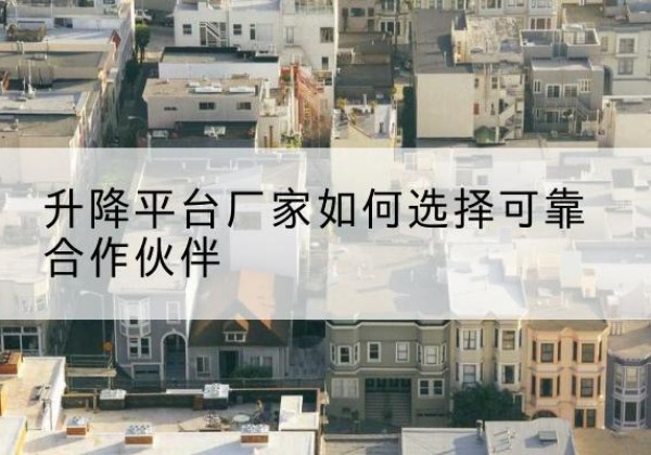 开平升降平台厂家-如何选择可靠合作伙伴